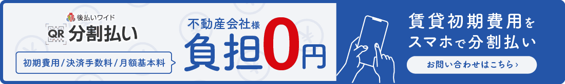 後払いワイド QR分割払い 初期費用/決済手数料/月額基本料 不動産会社様負担0円 賃貸初期費用をスマホで分割払い お問い合わせはこちら